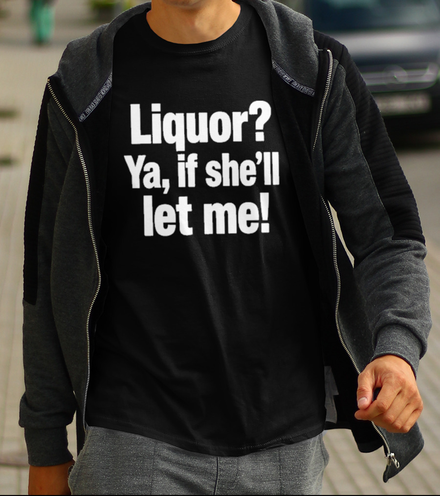 Liquor Ya If She'll Let Me Fun Phrase T-Shirt