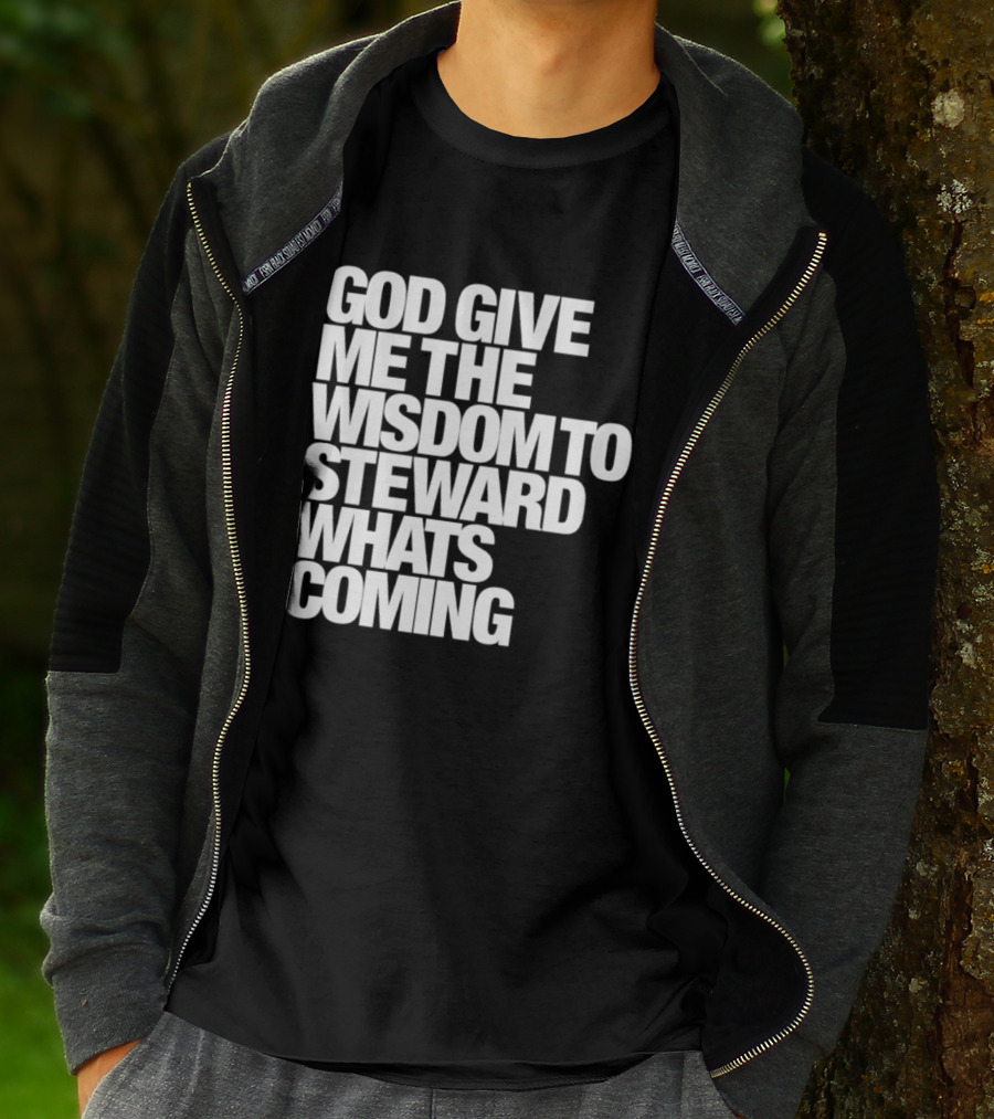 God Give Me The Wisdom To Steward What's Coming T-Shirt