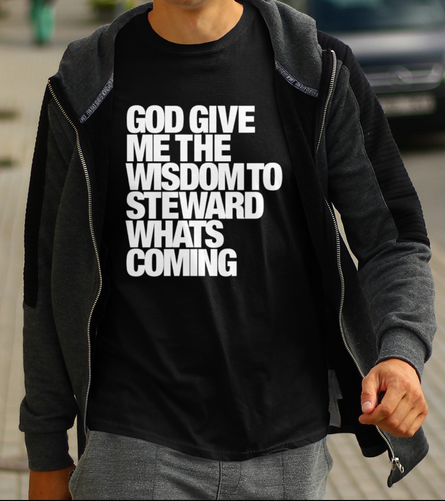 God Give Me The Wisdom To Steward What's Coming T-Shirt