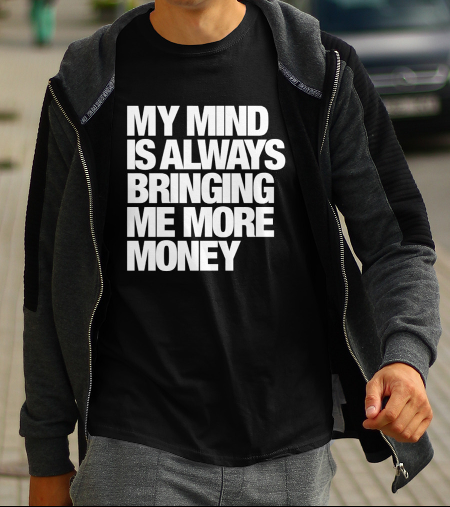 My Mind Is Always Bringing Me More Money T-Shirt