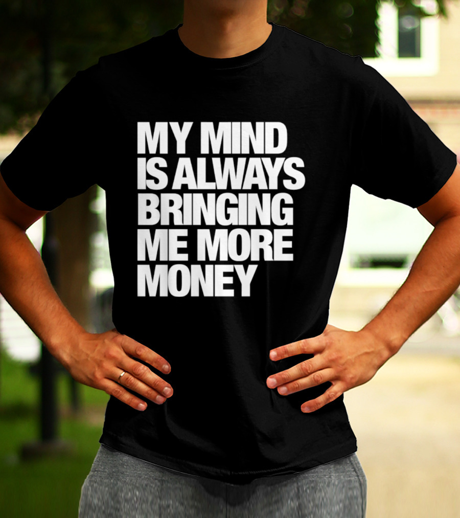 My Mind Is Always Bringing Me More Money T-Shirt