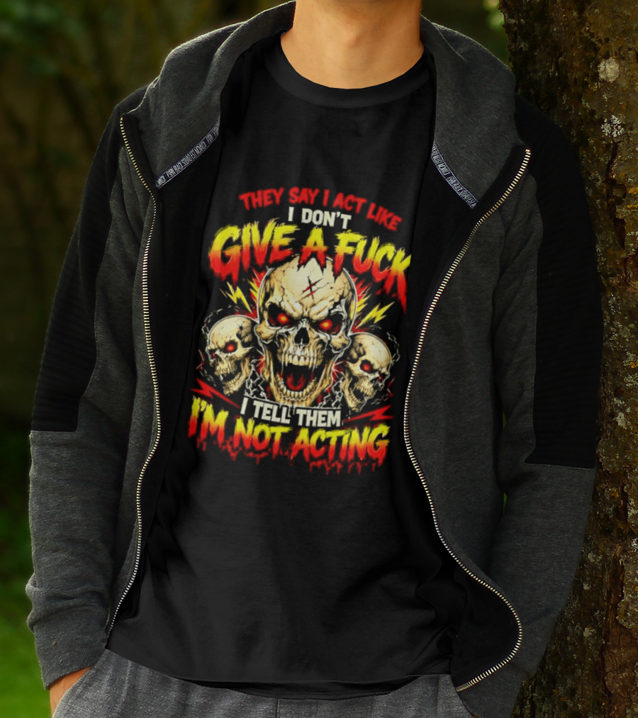 Skull They Say I Act Like I Don't Give A Fuck I Tell Them I'm Not Acting T-Shirt