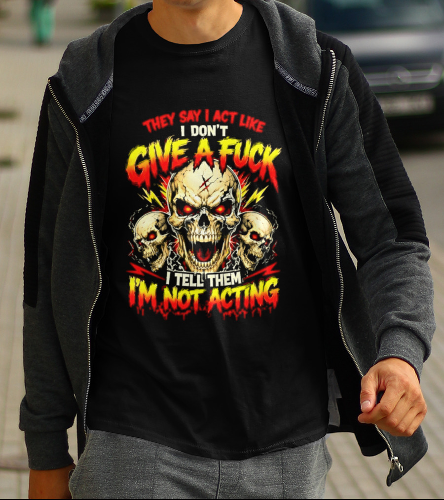 Skull They Say I Act Like I Don't Give A Fuck I Tell Them I'm Not Acting T-Shirt
