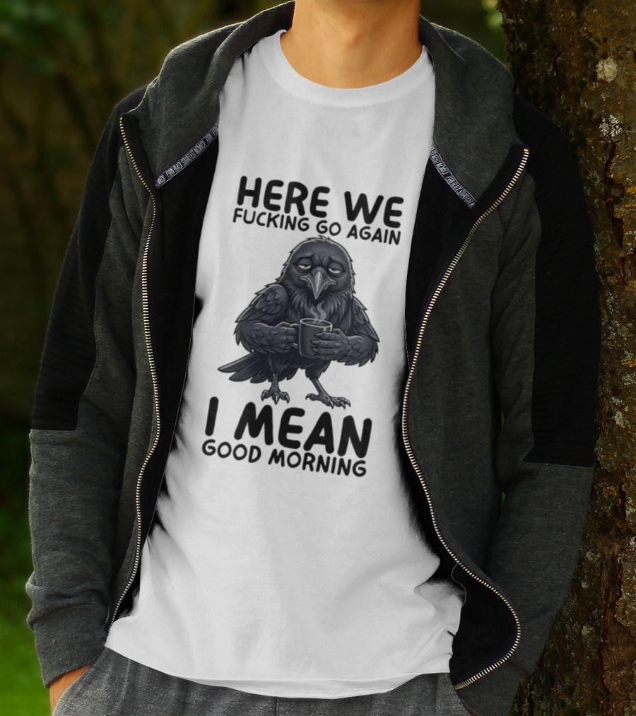 Here We Fucking Go Again I Mean Good Morning Crow Coffee Humor T-Shirt