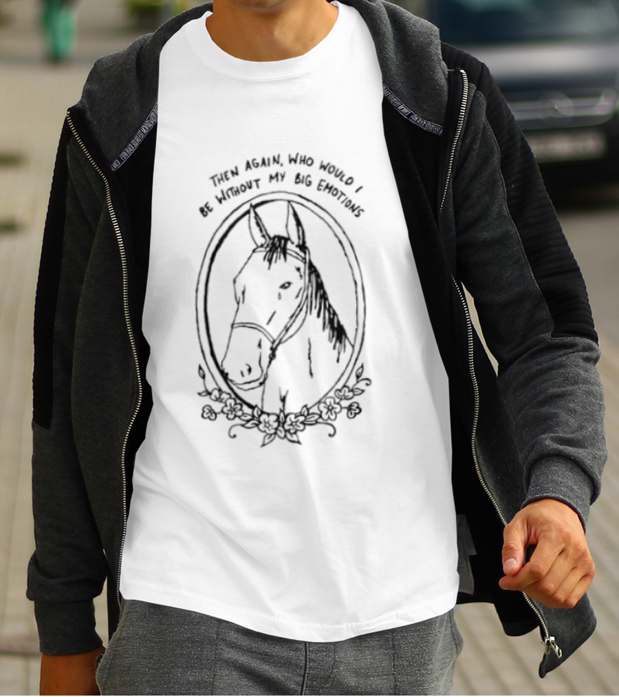 Horse Then Again Who Would I Be Without My Big Emotions T-Shirt