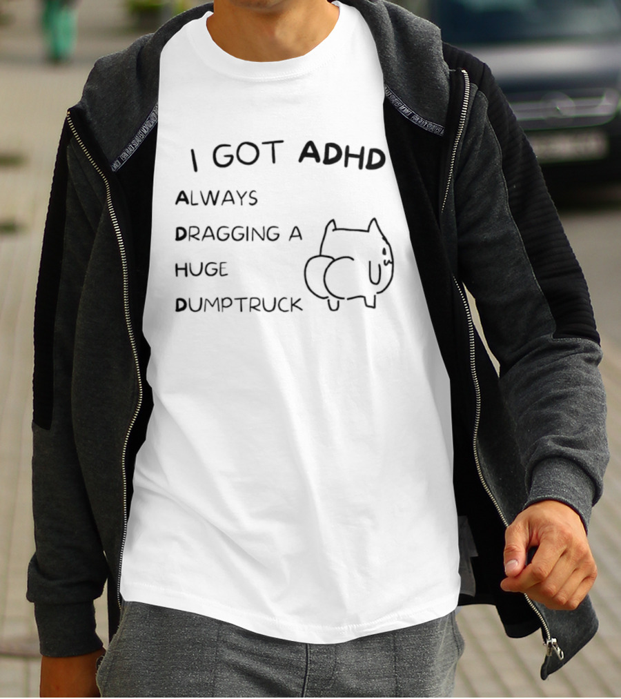 I Got ADHD Always Dragging A Huge Dumptruck Cat Humor T-Shirt