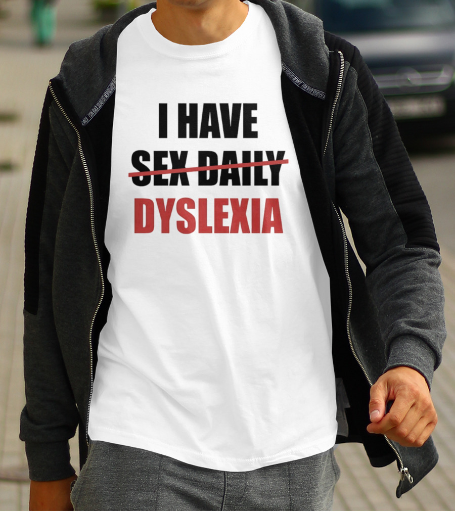 I Have Dyslexia Sex Daily Humor T-Shirt