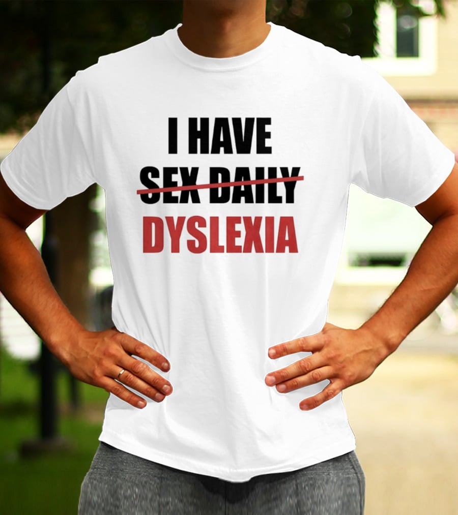 I Have Dyslexia Sex Daily Humor T-Shirt