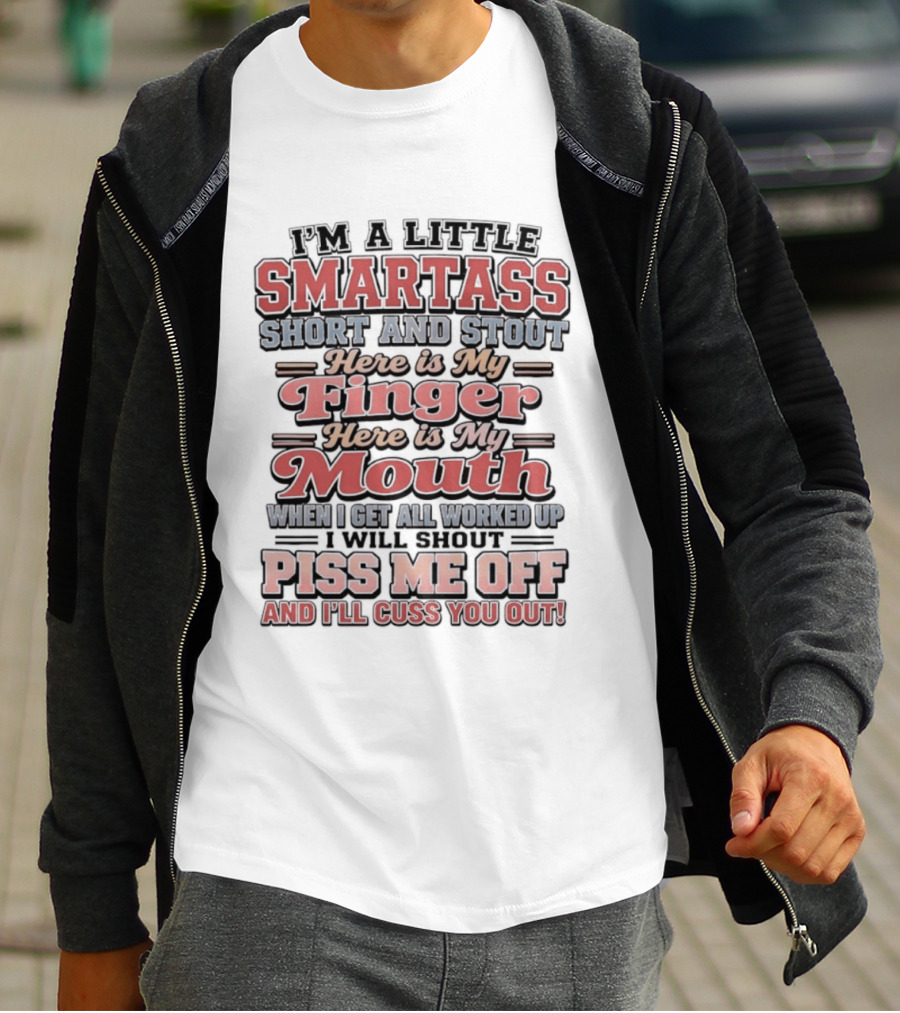 I'm A Little Smartass Short And Stout Here Is My Finger Here Is My Mouth Piss Me Off And I'll Cuss You Out T-Shirt