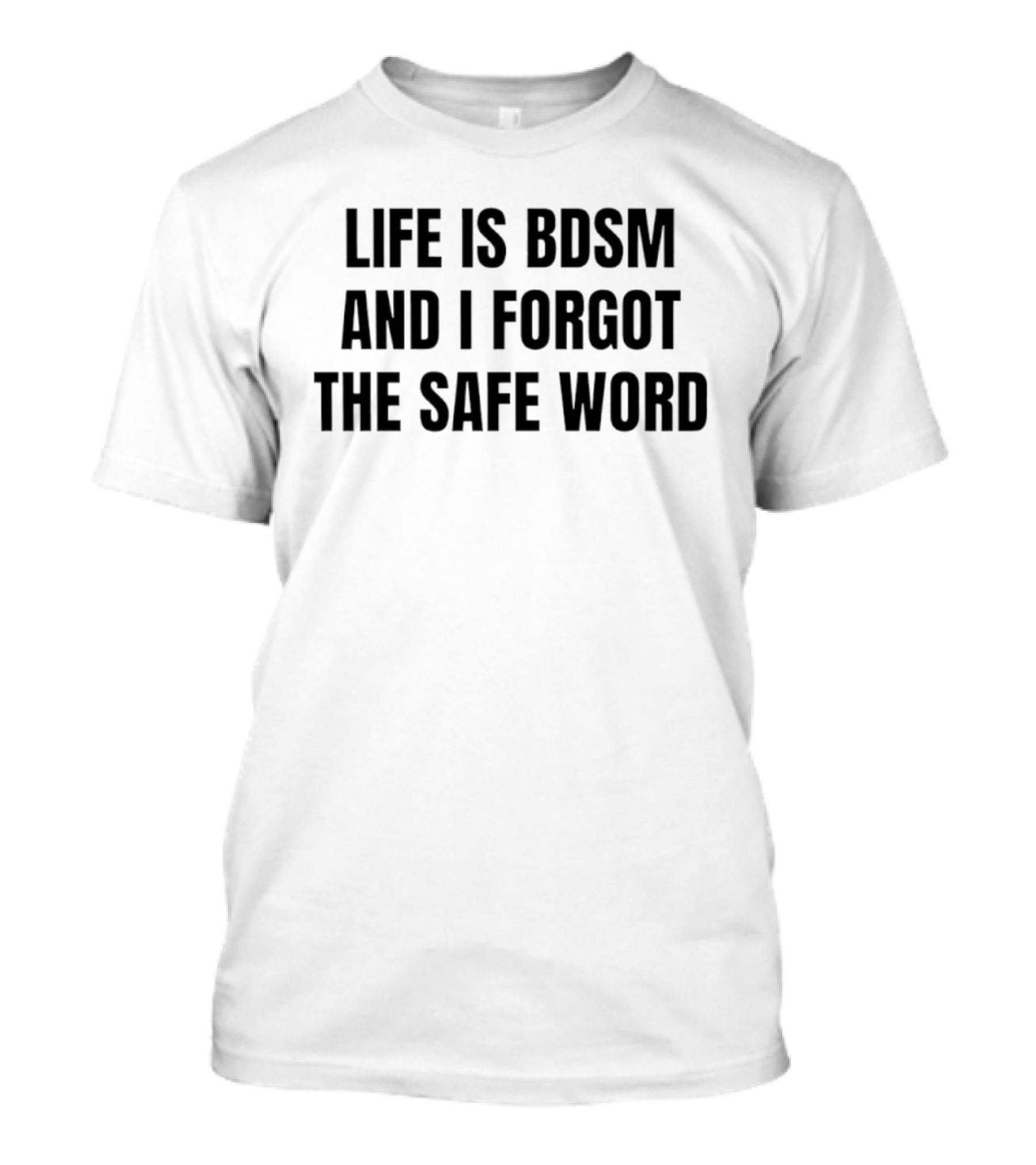 Life Is Bdsm And I Forgot The Safe Word T-Shirt