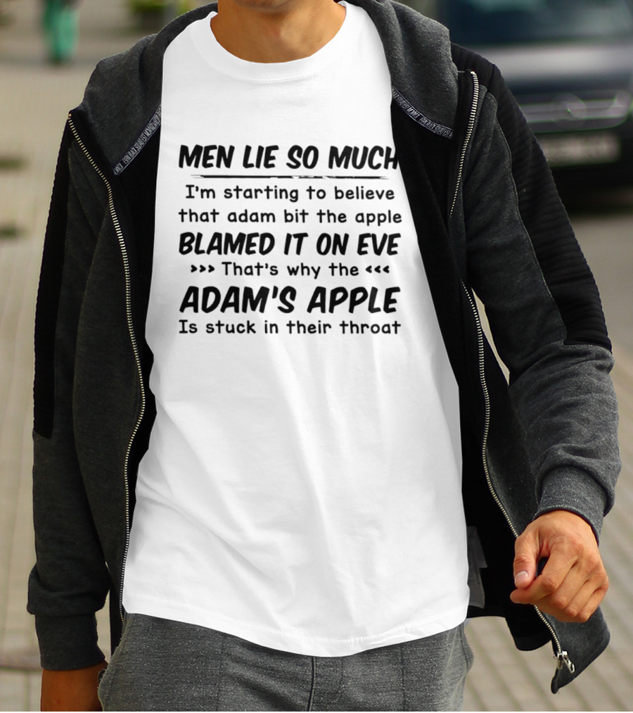 Men Lie So Much I'm Starting To Believe Adam Bit The Apple Blamed It On Eve That's Why The Adam's Apple Is Stuck In Their Throat T-Shirt