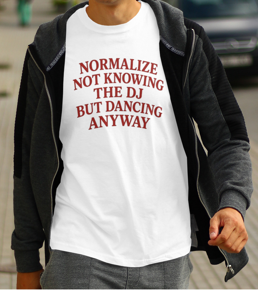 Normalize Not Knowing The DJ But Dancing Anyway Fun Party Vibes T-Shirt