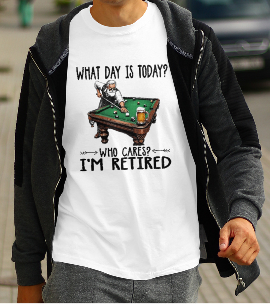 What Day Is Today Who Cares I'm Retired Funny Billiards Beer T-Shirt