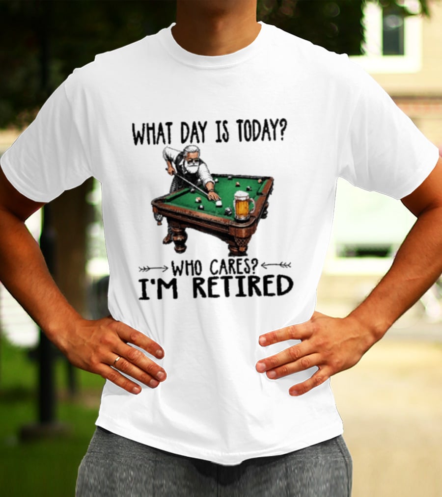 What Day Is Today Who Cares I'm Retired Funny Billiards Beer T-Shirt