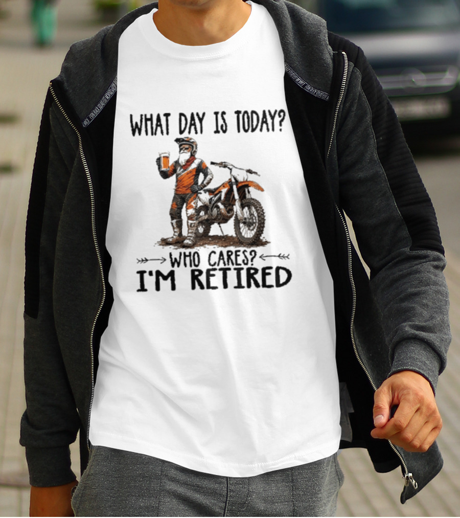 What Day Is Today Who Cares I'm Retired Dirt Bikes Beer Retirement T-Shirt