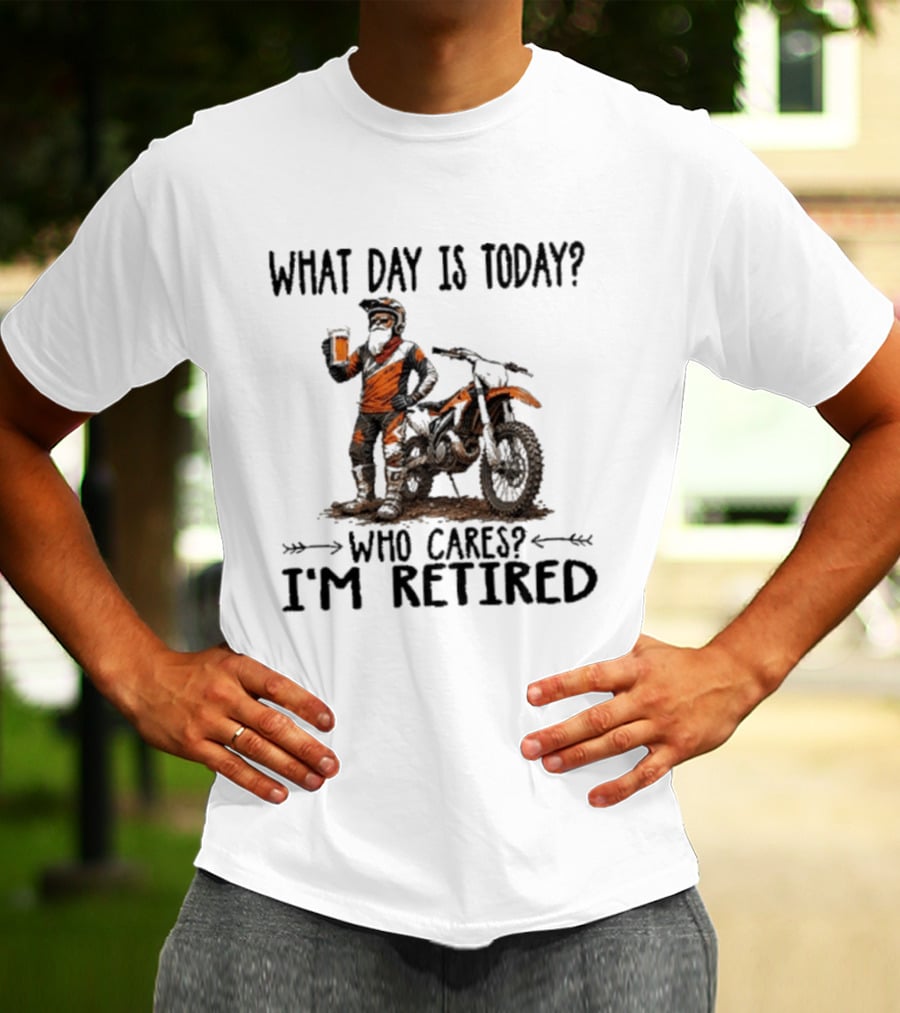 What Day Is Today Who Cares I'm Retired Dirt Bikes Beer Retirement T-Shirt