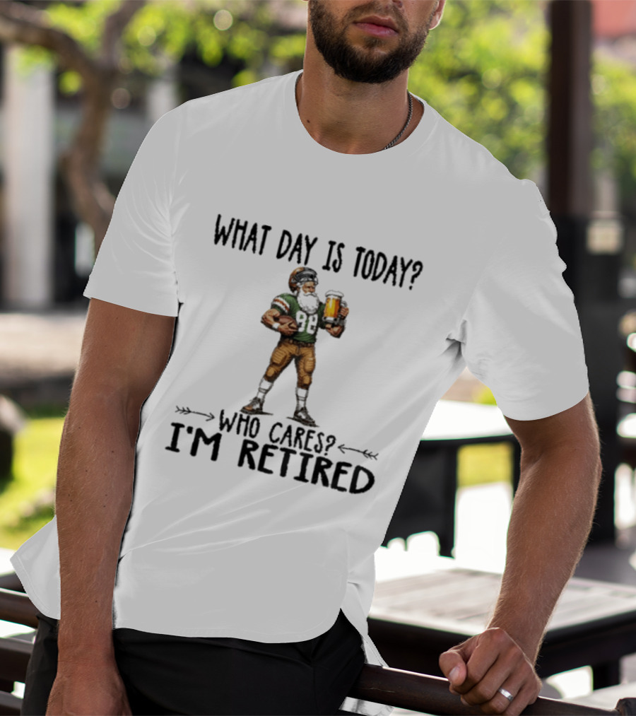 What Day Is Today Who Cares I'm Retired Football Beer T-Shirt