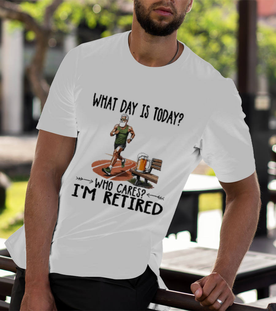 What Day Is Today Who Cares I'm Retired Running Beer T-Shirt