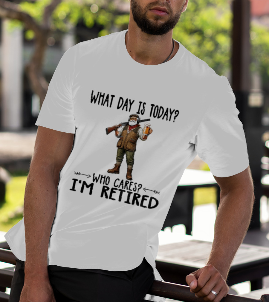 What Day Is Today Who Cares I'm Retired Hunter Holding Beer And Gun T-Shirt
