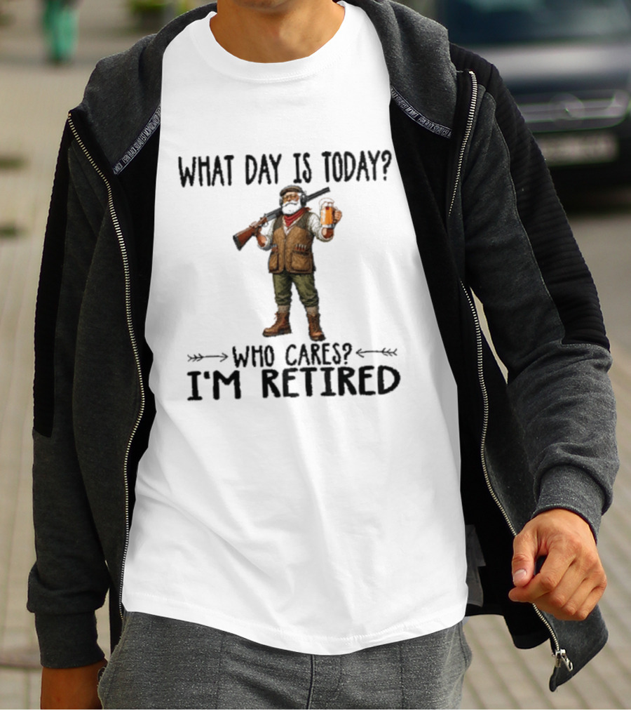 What Day Is Today Who Cares I'm Retired Hunter Holding Beer And Gun T-Shirt