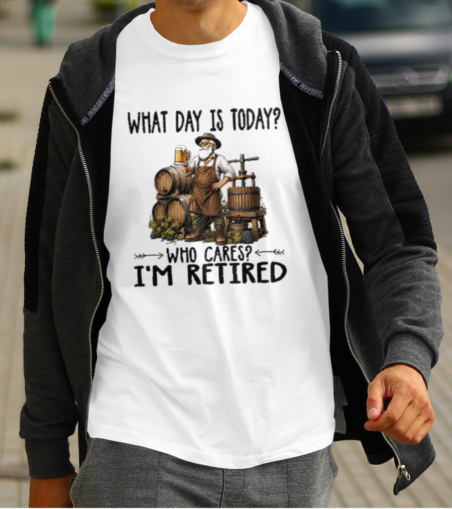 What Day Is Today Who Cares I'm Retired Wine Beer Making Retirement T-Shirt