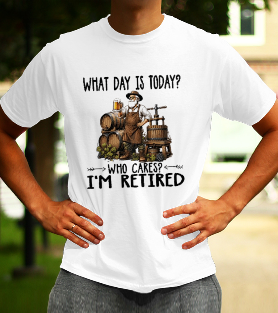 What Day Is Today Who Cares I'm Retired Wine Beer Making Retirement T-Shirt