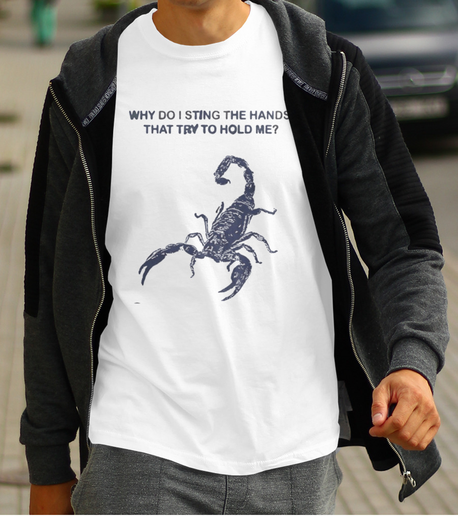 Why Do I Sting The Hands That Try To Hold Me Scorpion T-Shirt