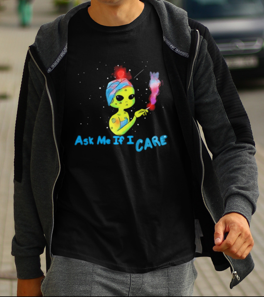 Ask Me If I Care Alien Space Sarcastic Smoking T-Shirt
