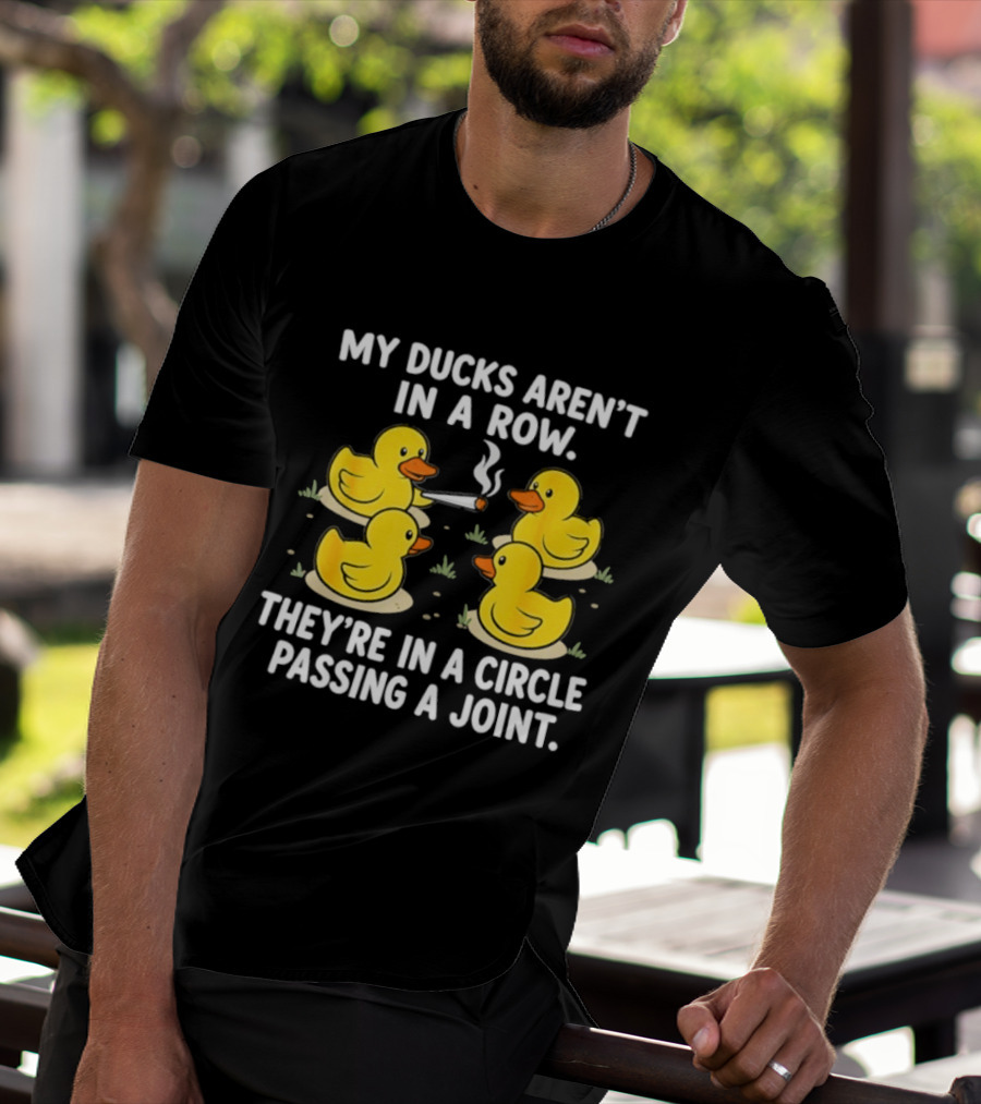 My Ducks Aren't In A Row They're In A Circle Passing A Joint T-Shirt