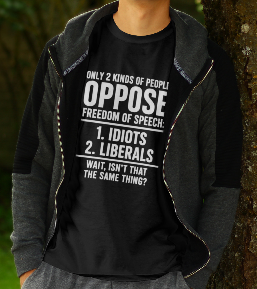 Only 2 Kinds Of People Oppose Freedom Of Speech Idiots Liberals Wait Isn't That The Same Thing T-Shirt
