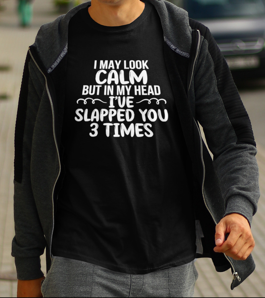 I May Look Calm But In My Head I've Slapped You 3 Times T-Shirt