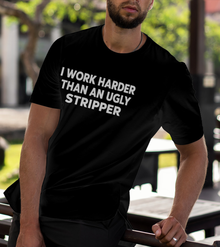 I Work Harder Than An Ugly Stripper Joke Novelty Phrase T-Shirt