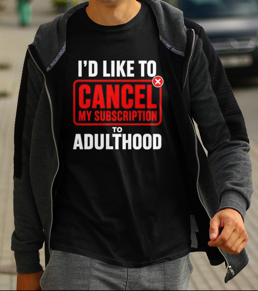 I'd Like To Cancel My Subscription To Adulthood T-Shirt