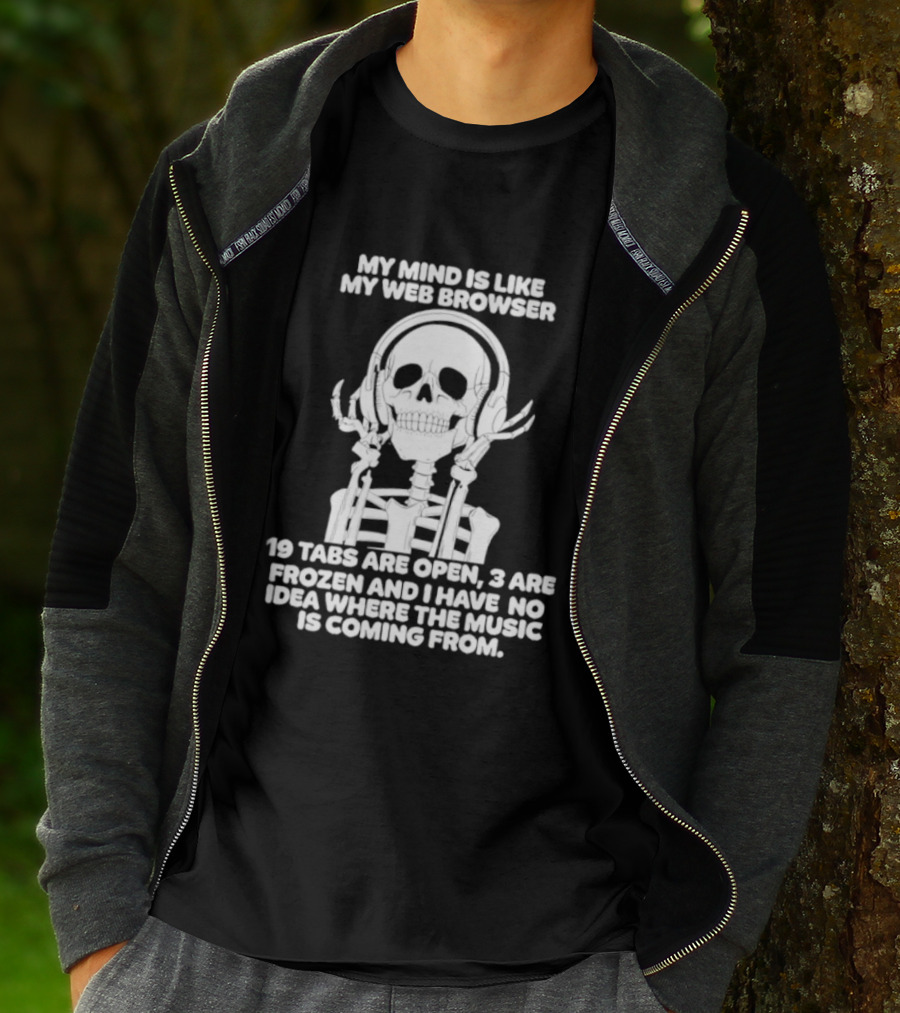 My Mind Is Like My Web Browser 19 Tabs Are Open 2 Are Frozen No Idea Where Music Is Coming From Skeleton T-Shirt