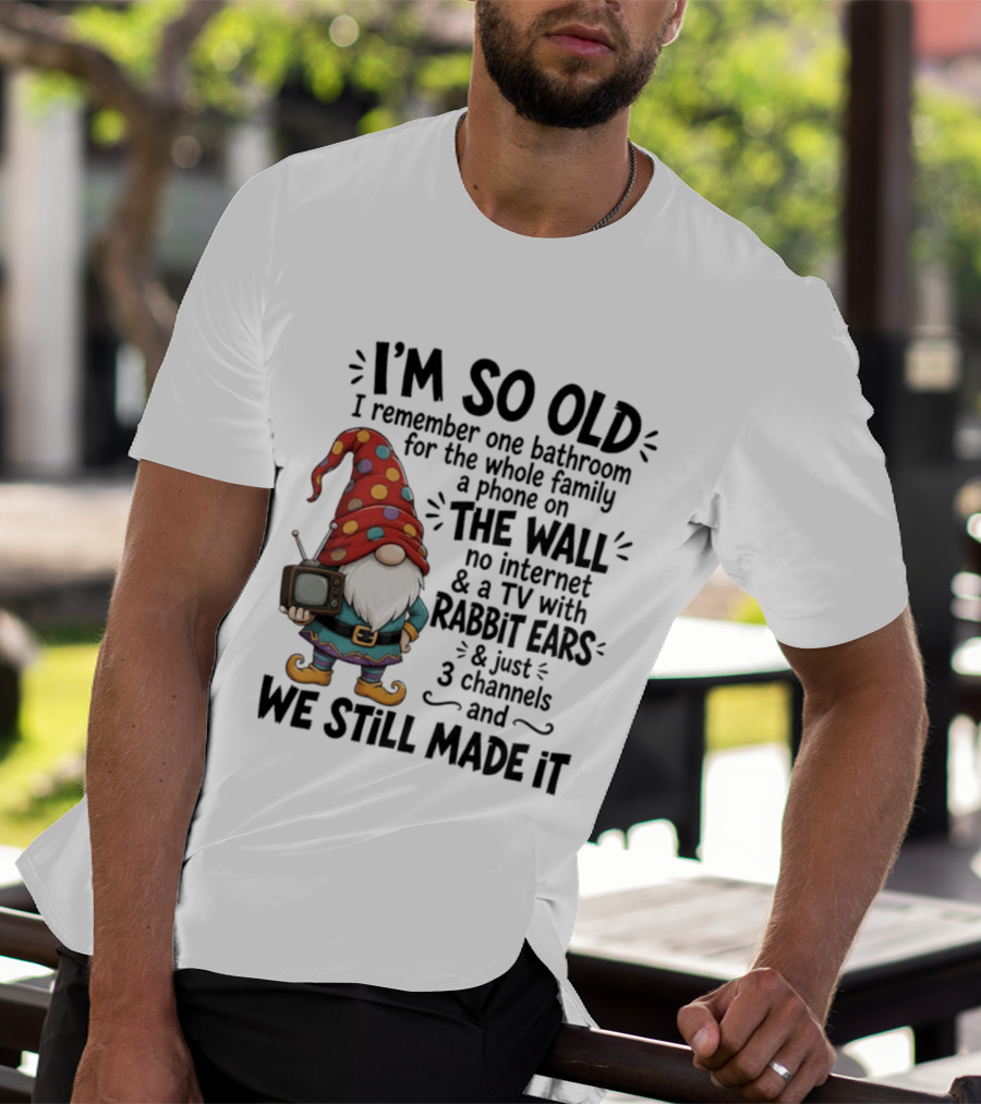 I'm So Old I Remember Gnomes TV With Rabbit Ears No Internet We Still Made It T-Shirt