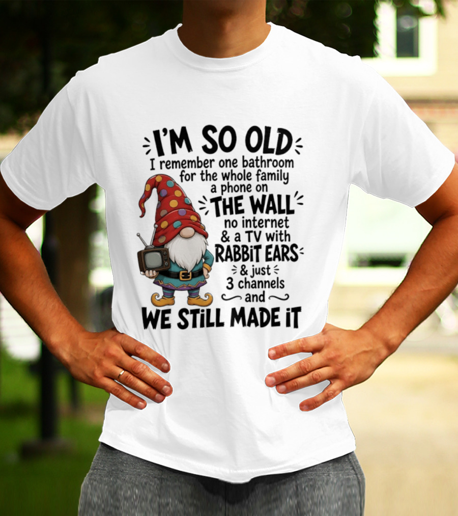 I'm So Old I Remember Gnomes TV With Rabbit Ears No Internet We Still Made It T-Shirt