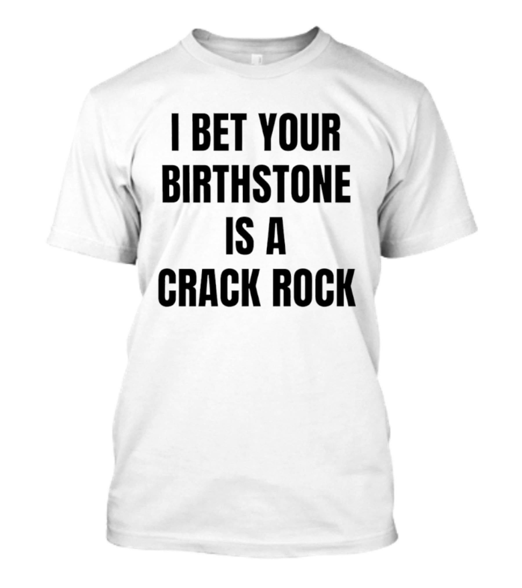 I Bet Your Birthstone Is A Crack Rock T-Shirt
