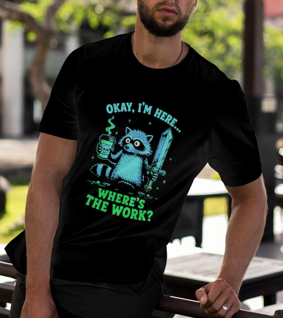 Okay I'm Here Raccoon Coffee Sword Where's The Work T-Shirt