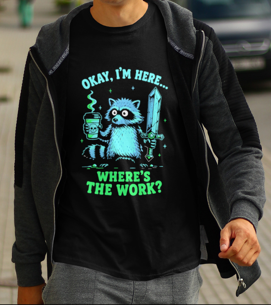 Okay I'm Here Raccoon Coffee Sword Where's The Work T-Shirt