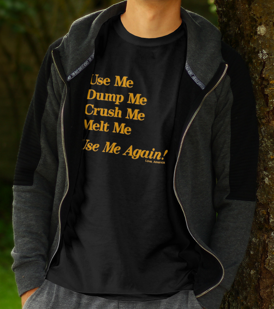 Use Me Dump Me Crush Me Melt Me Use Me Again Love America T-Shirt