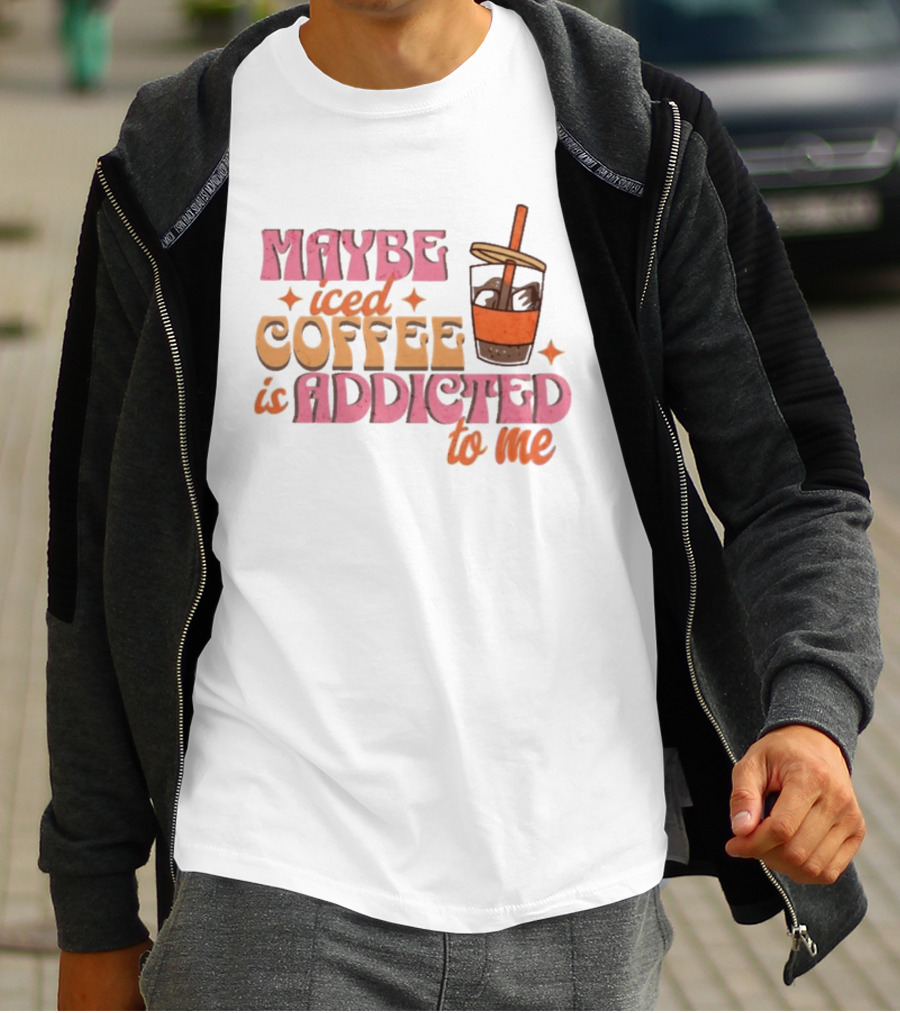 Maybe Iced Coffee Is Addicted To Me Fun Beverage Lover Humor T-Shirt