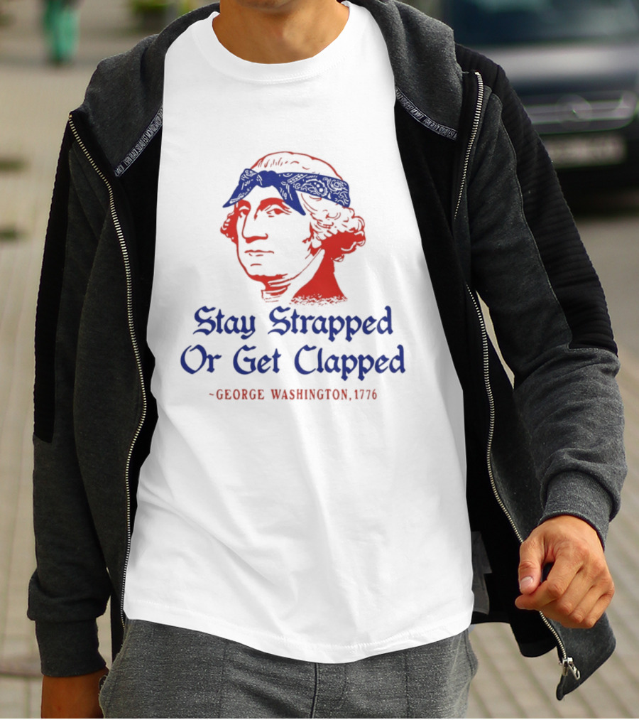 Stay Strapped Or Get Clapped George Washington 1776 T-Shirt