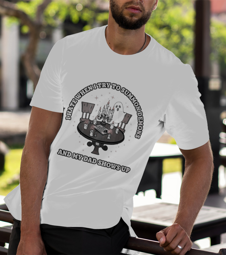 I Hate When I Try To Summon Demons And My Dad Shows Up Ghost Dad Seance Table T-Shirt
