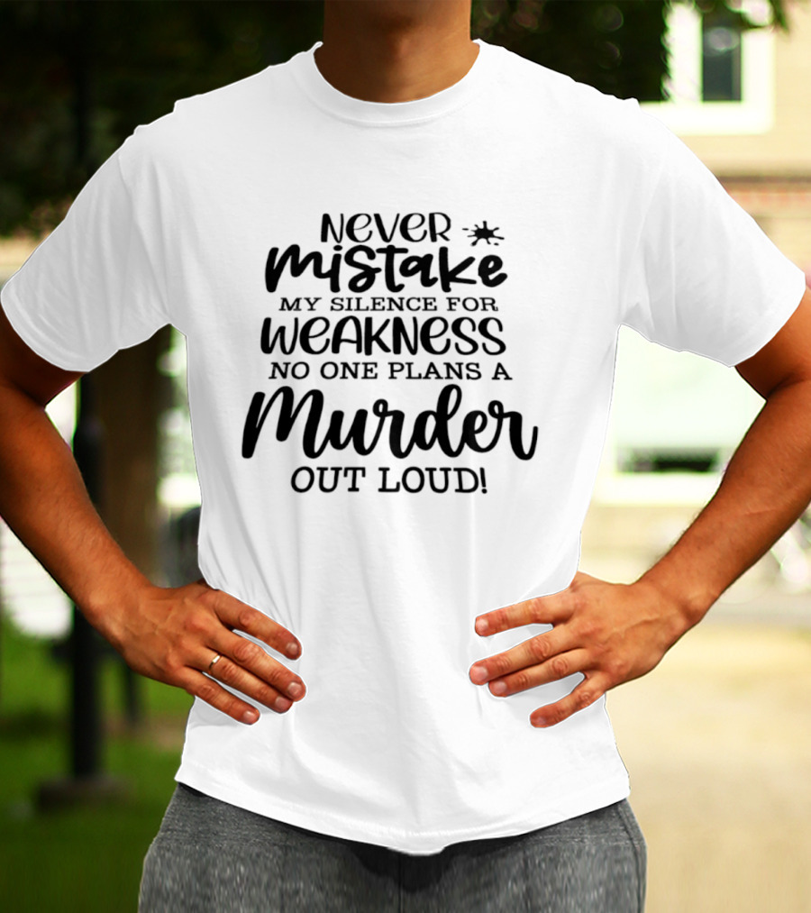 Never Mistake My Silence For Weakness No One Plans A Murder Out Loud T-Shirt