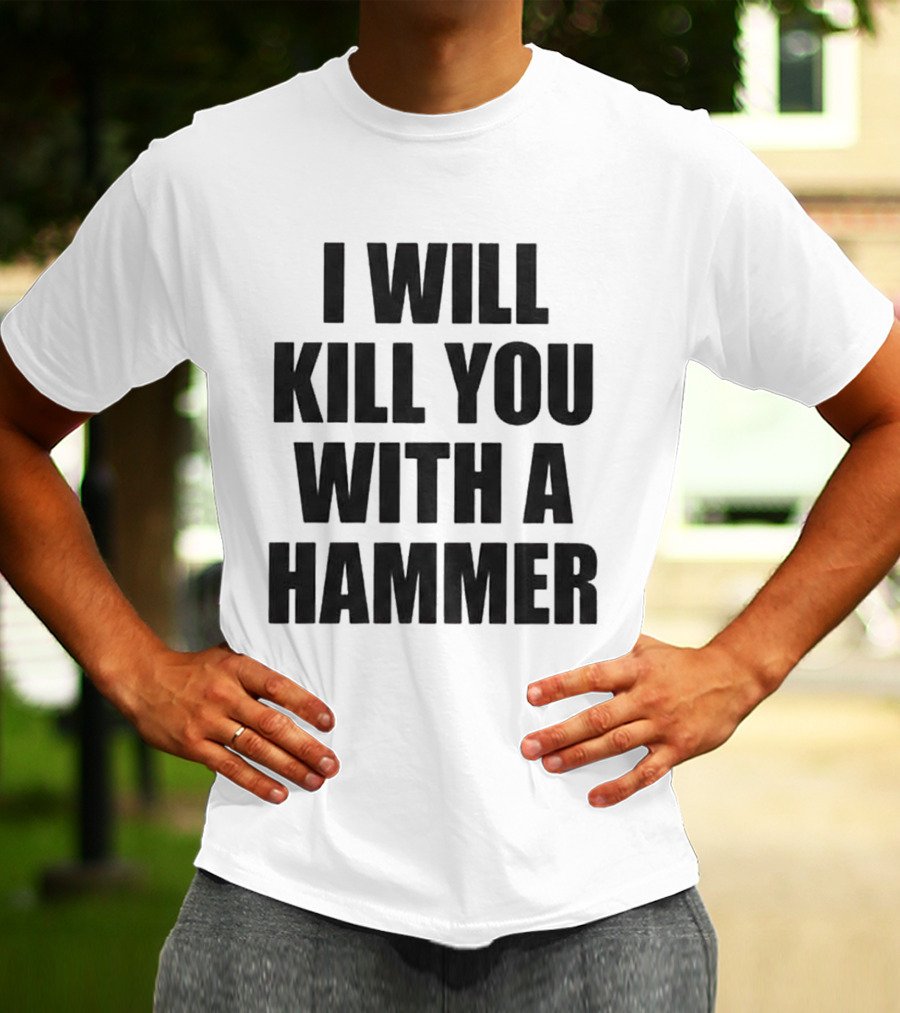 I Will Kill You With A Hammer T-Shirt