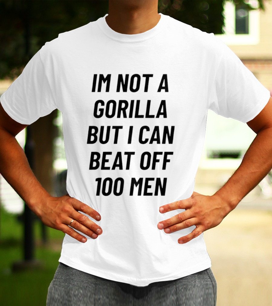 Im Not A Gorilla But I Can Beat Off 100 Men T-Shirt