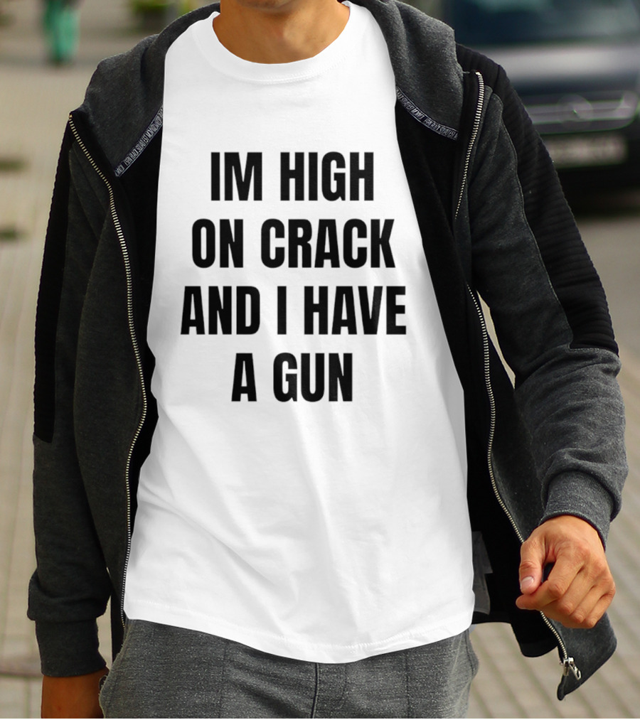 I'm High On Crack And I Have A Gun T-Shirt
