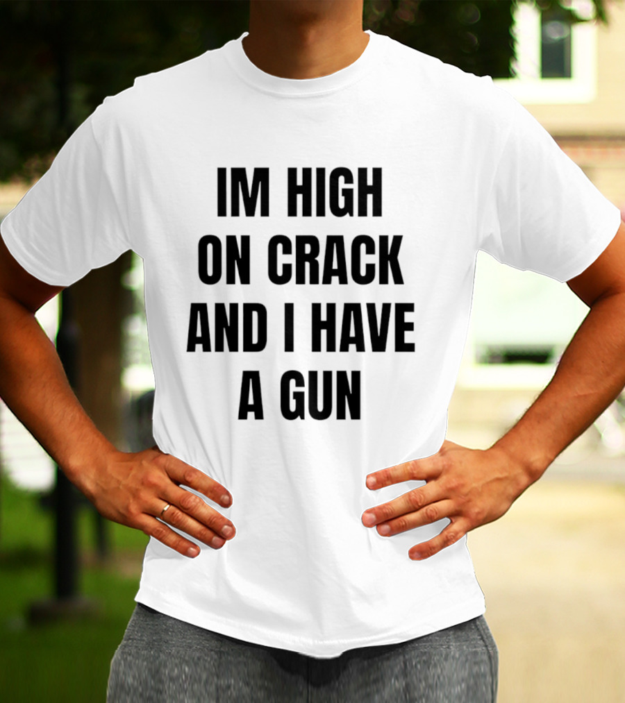 I'm High On Crack And I Have A Gun T-Shirt