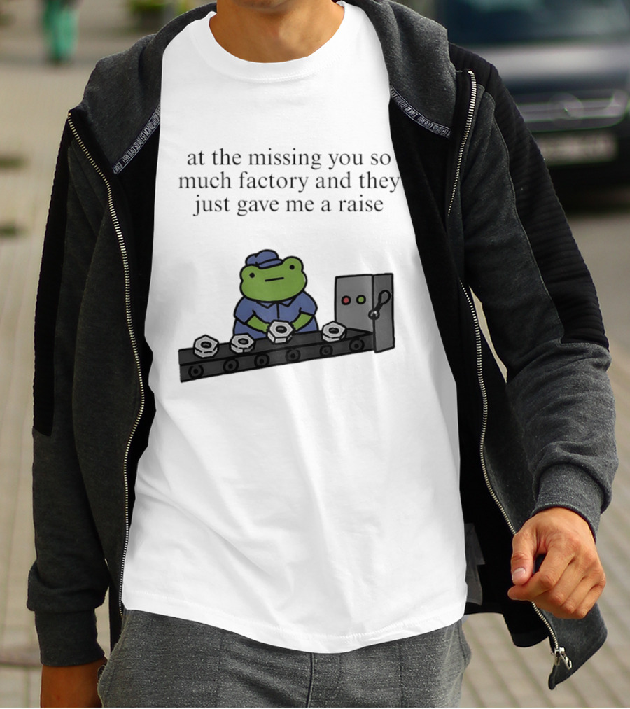 At The Missing You So Much Factory And They Just Gave Me A Raise Frog Worker Conveyor Belt T-Shirt