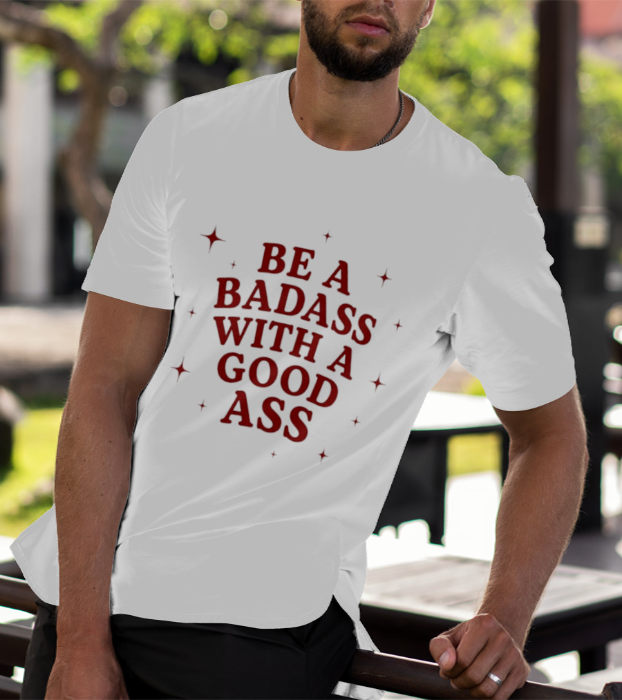 Be A Badass With A Good Ass Bold Text With Stars T-Shirt